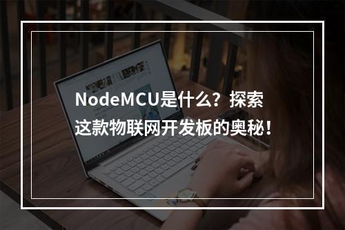 NodeMCU是什么?探索这款物联网开发板的奥秘!