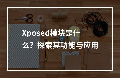 Xposed模块是什么?探索其功能与应用