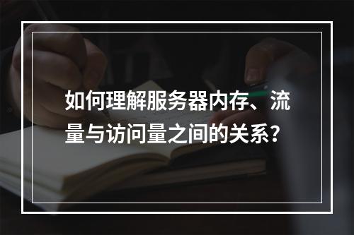 如何理解服务器内存、流量与访问量之间的关系?