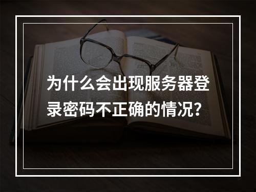 为什么会出现服务器登录密码不正确的情况?