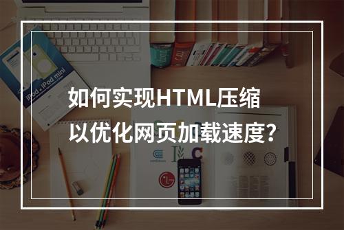 如何实现HTML压缩以优化网页加载速度?