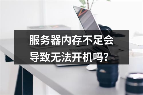 服务器内存不足会导致无法开机吗?