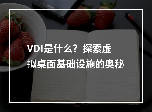 VDI是什么?探索虚拟桌面基础设施的奥秘
