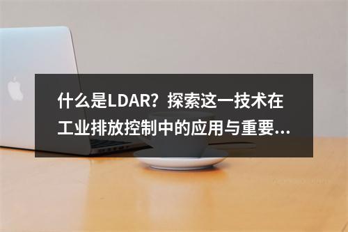什么是LDAR?探索这一技术在工业排放控制中的应用与重要性