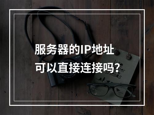 服务器的IP地址可以直接连接吗?