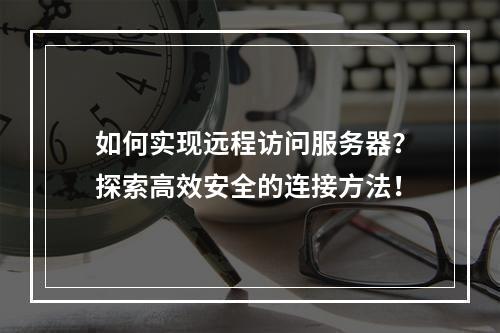如何实现远程访问服务器?探索高效安全的连接方法!