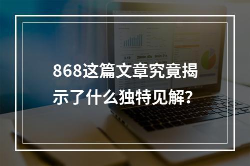 868这篇文章究竟揭示了什么独特见解?