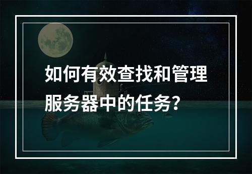 如何有效查找和管理服务器中的任务?