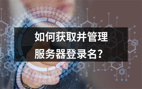 如何获取并管理服务器登录名?