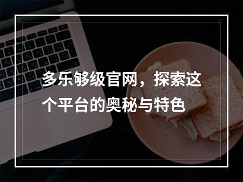 多乐够级官网,探索这个平台的奥秘与特色