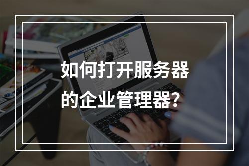 如何打开服务器的企业管理器?