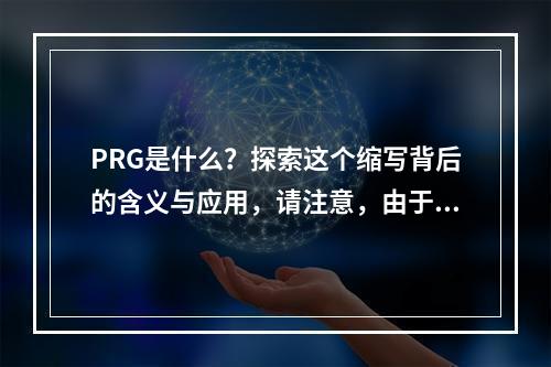 PRG是什么?探索这个缩写背后的含义与应用,请注意,由于PRG是一个缩写,没有具体的上下文或领域信息,因此生成的标题具有一定的普遍性。如果您能提供更多关于PRG