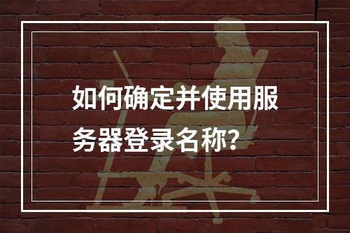 如何确定并使用服务器登录名称?