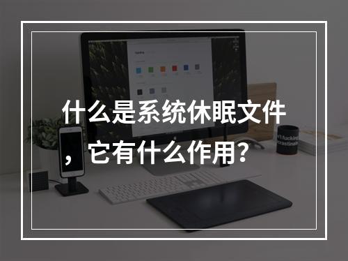 什么是系统休眠文件,它有什么作用?
