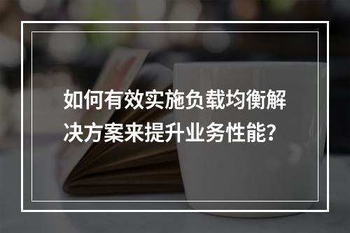 如何有效实施负载均衡解决方案来提升业务性能?