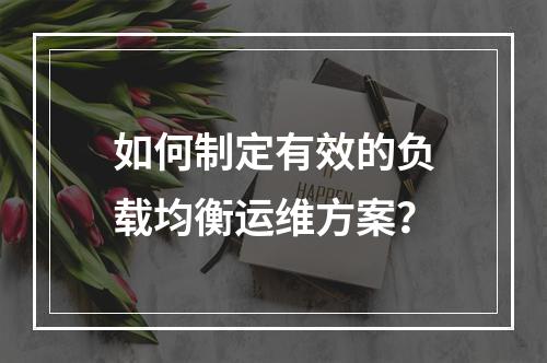 如何制定有效的负载均衡运维方案?