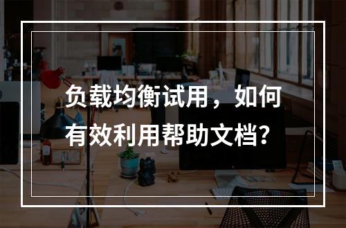负载均衡试用,如何有效利用帮助文档?