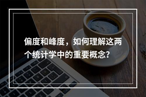 偏度和峰度,如何理解这两个统计学中的重要概念?