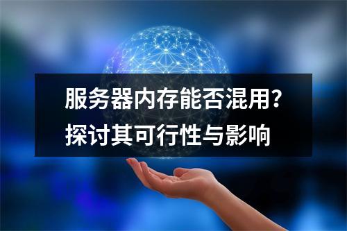 服务器内存能否混用?探讨其可行性与影响