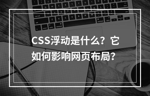 CSS浮动是什么?它如何影响网页布局?