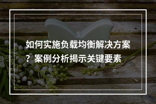 如何实施负载均衡解决方案?案例分析揭示关键要素