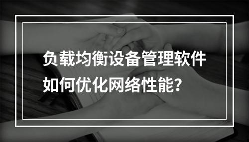 负载均衡设备管理软件如何优化网络性能?