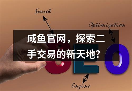 咸鱼官网,探索二手交易的新天地?