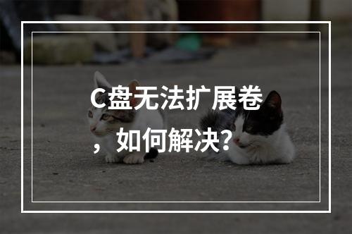 C盘无法扩展卷,如何解决?