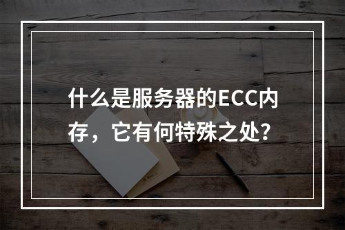 什么是服务器的ECC内存,它有何特殊之处?