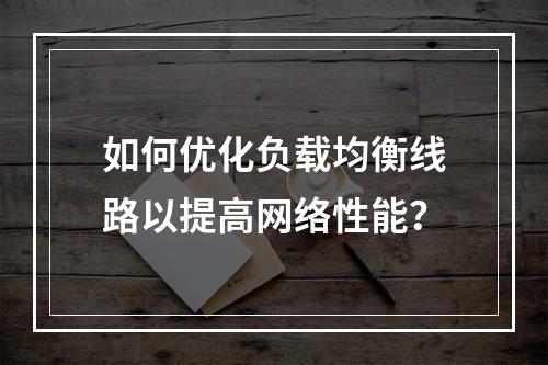 如何优化负载均衡线路以提高网络性能?
