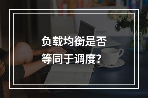 负载均衡是否等同于调度?