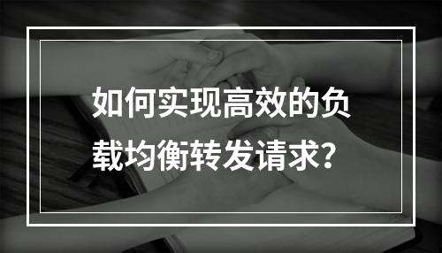 如何实现高效的负载均衡转发请求?