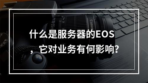 什么是服务器的EOS,它对业务有何影响?