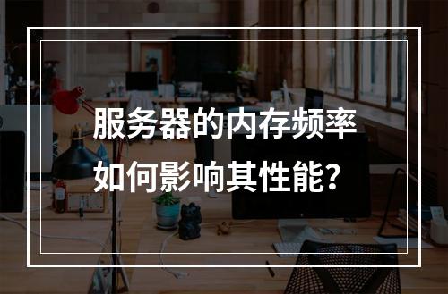 服务器的内存频率如何影响其性能?