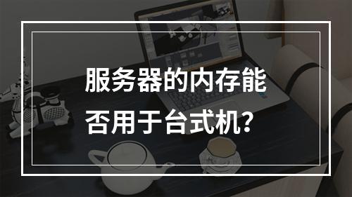 服务器的内存能否用于台式机?