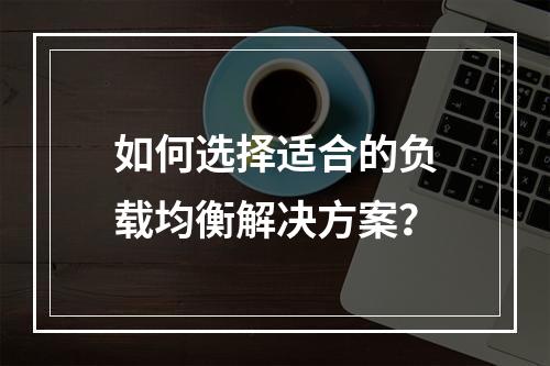 如何选择适合的负载均衡解决方案?
