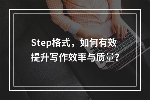 Step格式,如何有效提升写作效率与质量?