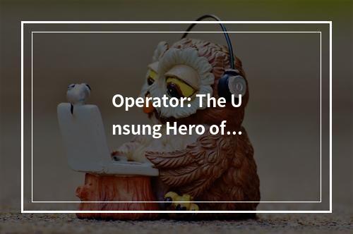 Operator: The Unsung Hero of Modern Technology?,请注意,这个标题是围绕operator这个词展开的,但并没有特定