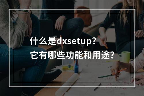 什么是dxsetup?它有哪些功能和用途?