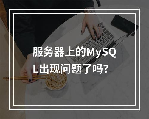 服务器上的MySQL出现问题了吗?