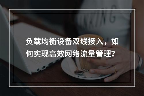 负载均衡设备双线接入,如何实现高效网络流量管理?