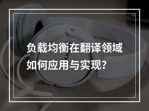 负载均衡在翻译领域如何应用与实现?