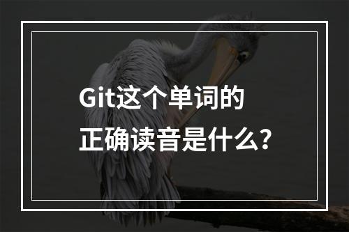 Git这个单词的正确读音是什么?