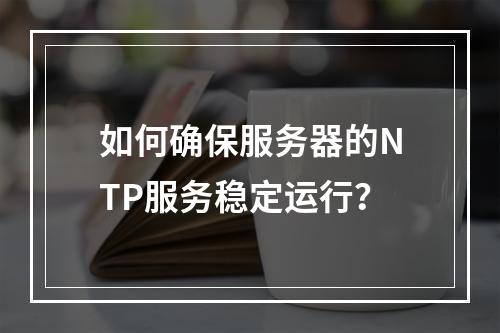 如何确保服务器的NTP服务稳定运行?