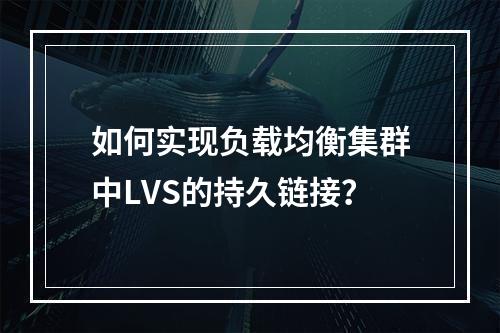如何实现负载均衡集群中LVS的持久链接?