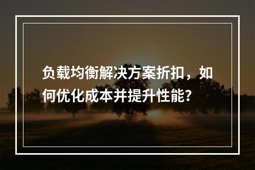 负载均衡解决方案折扣,如何优化成本并提升性能?
