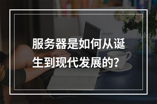 服务器是如何从诞生到现代发展的?