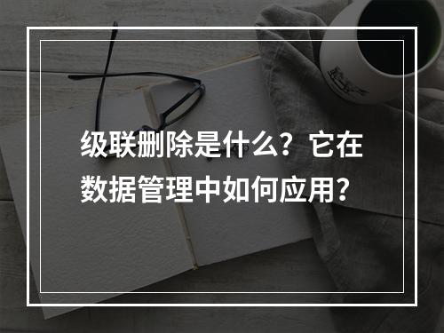 级联删除是什么?它在数据管理中如何应用?