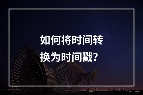 如何将时间转换为时间戳?