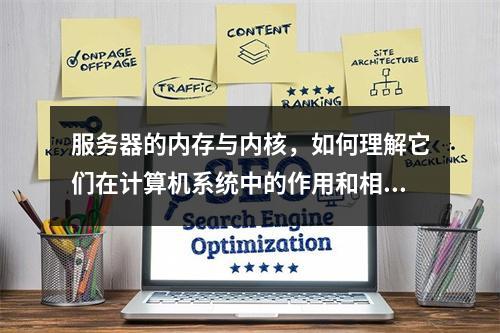 服务器的内存与内核,如何理解它们在计算机系统中的作用和相互关系?